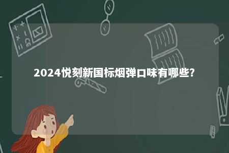 2024悦刻新国标烟弹口味有哪些
？ 